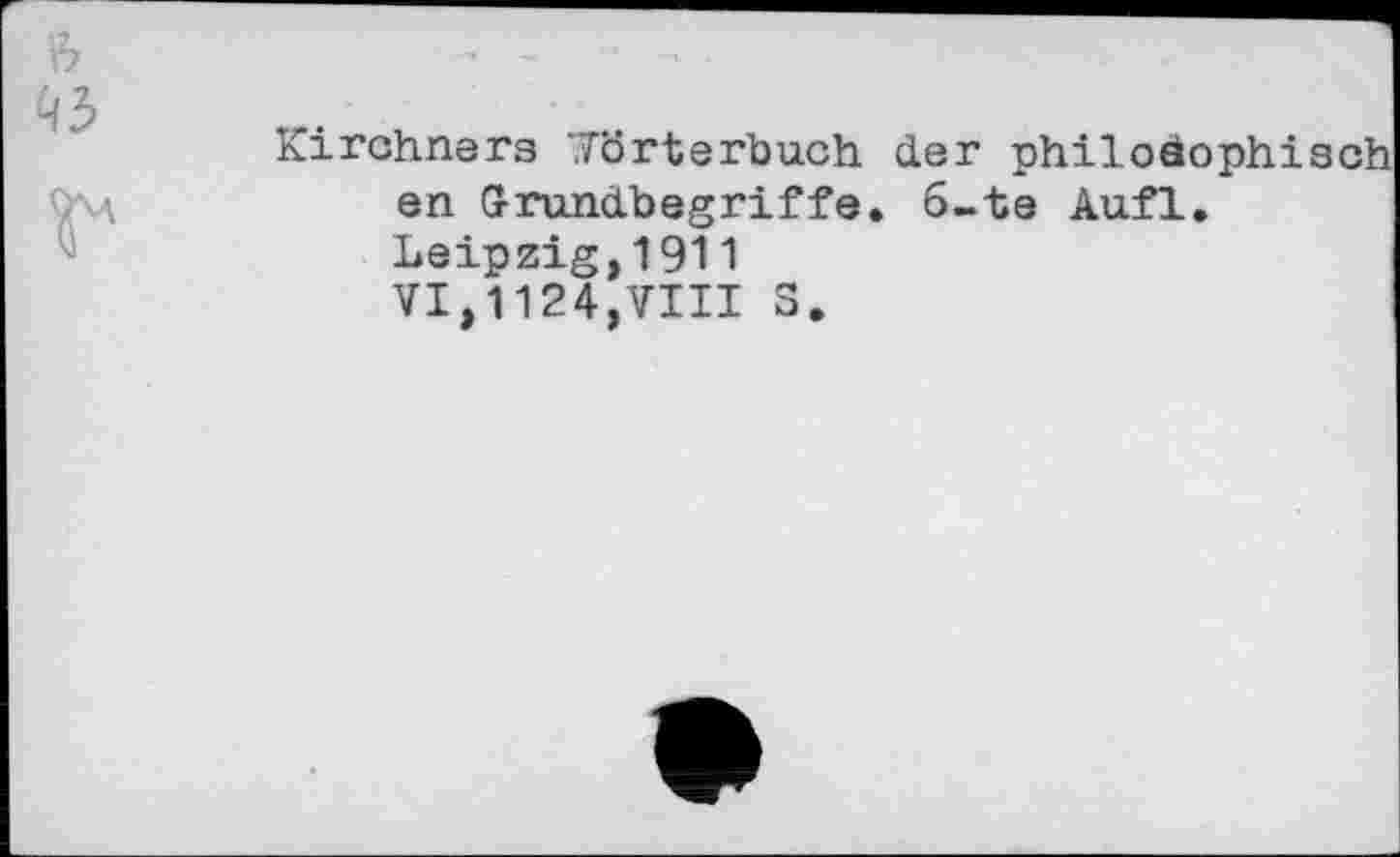 ﻿Kirchners ’.Torterbuch der philosophisch en Grundbegriffe. 6-te Aufl. Leipzig,1911 VI,1124,VIII 3.